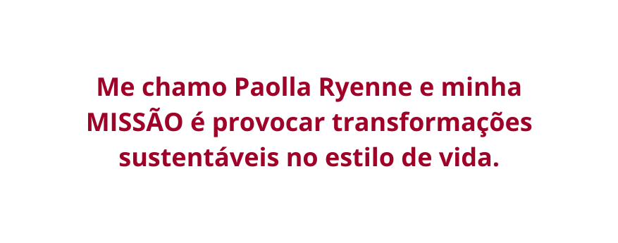 Me chamo Paolla Ryenne e minha MISSÃO é provocar transformações sustentáveis no estilo de vida